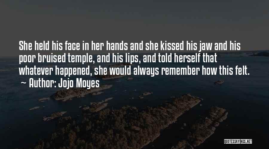 Jojo Moyes Quotes: She Held His Face In Her Hands And She Kissed His Jaw And His Poor Bruised Temple, And His Lips,
