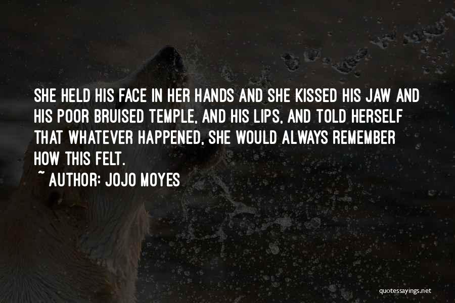 Jojo Moyes Quotes: She Held His Face In Her Hands And She Kissed His Jaw And His Poor Bruised Temple, And His Lips,