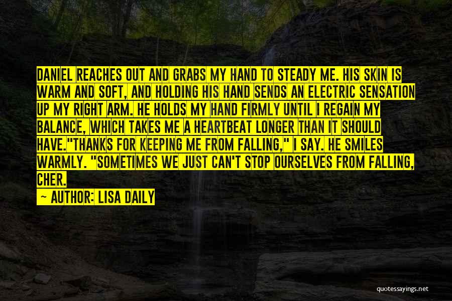 Lisa Daily Quotes: Daniel Reaches Out And Grabs My Hand To Steady Me. His Skin Is Warm And Soft, And Holding His Hand