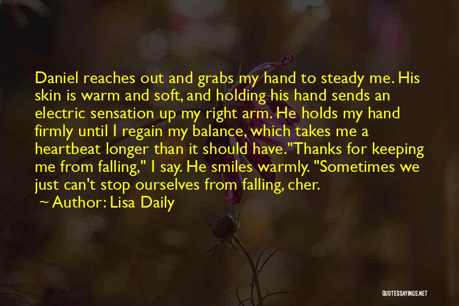 Lisa Daily Quotes: Daniel Reaches Out And Grabs My Hand To Steady Me. His Skin Is Warm And Soft, And Holding His Hand