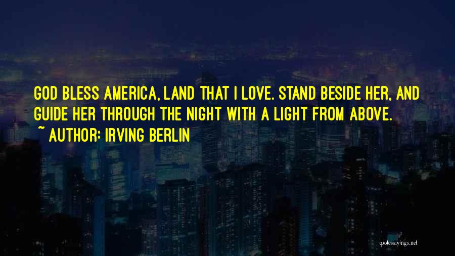 Irving Berlin Quotes: God Bless America, Land That I Love. Stand Beside Her, And Guide Her Through The Night With A Light From