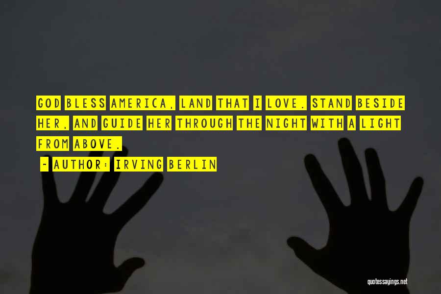 Irving Berlin Quotes: God Bless America, Land That I Love. Stand Beside Her, And Guide Her Through The Night With A Light From