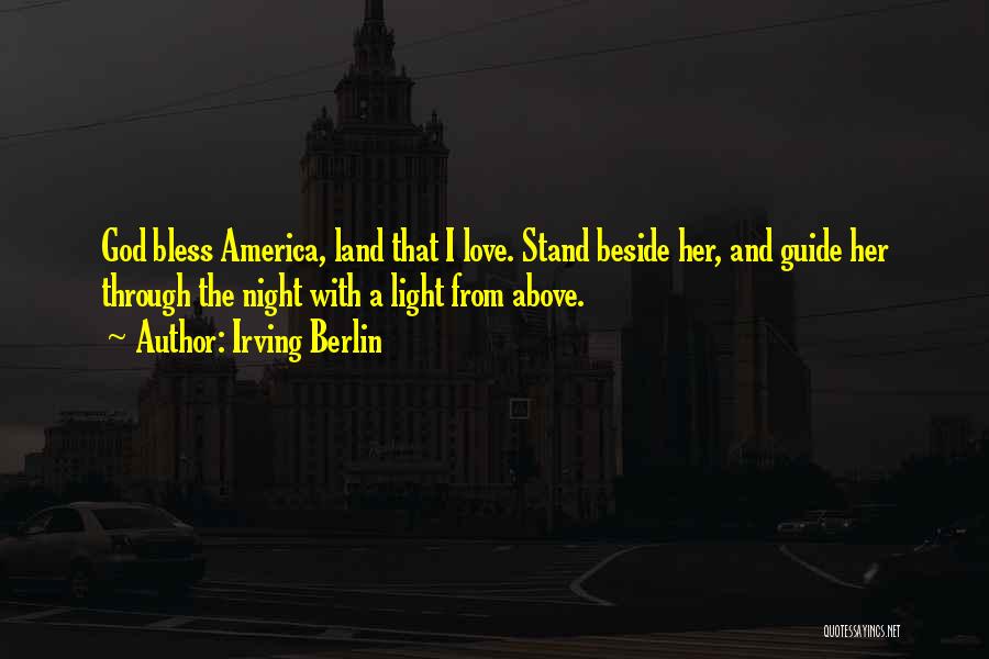 Irving Berlin Quotes: God Bless America, Land That I Love. Stand Beside Her, And Guide Her Through The Night With A Light From