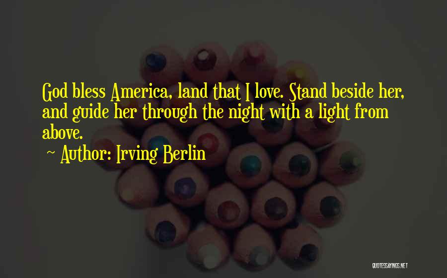Irving Berlin Quotes: God Bless America, Land That I Love. Stand Beside Her, And Guide Her Through The Night With A Light From