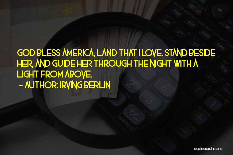 Irving Berlin Quotes: God Bless America, Land That I Love. Stand Beside Her, And Guide Her Through The Night With A Light From