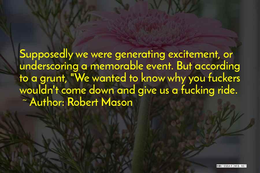 Robert Mason Quotes: Supposedly We Were Generating Excitement, Or Underscoring A Memorable Event. But According To A Grunt, We Wanted To Know Why