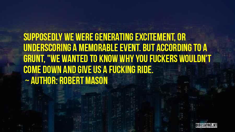 Robert Mason Quotes: Supposedly We Were Generating Excitement, Or Underscoring A Memorable Event. But According To A Grunt, We Wanted To Know Why