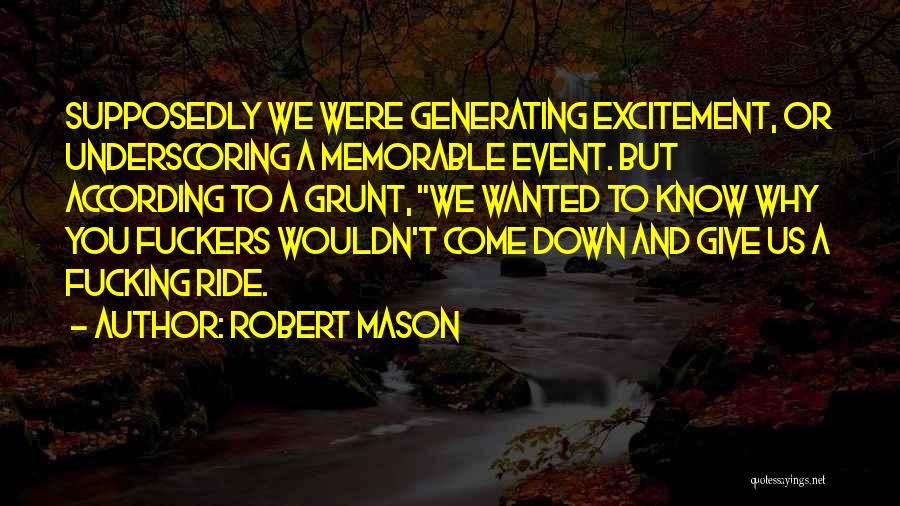 Robert Mason Quotes: Supposedly We Were Generating Excitement, Or Underscoring A Memorable Event. But According To A Grunt, We Wanted To Know Why