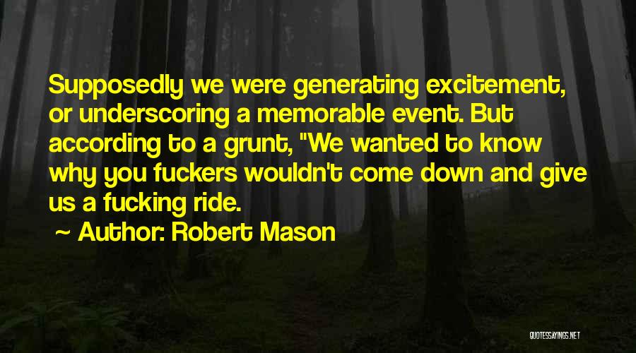 Robert Mason Quotes: Supposedly We Were Generating Excitement, Or Underscoring A Memorable Event. But According To A Grunt, We Wanted To Know Why