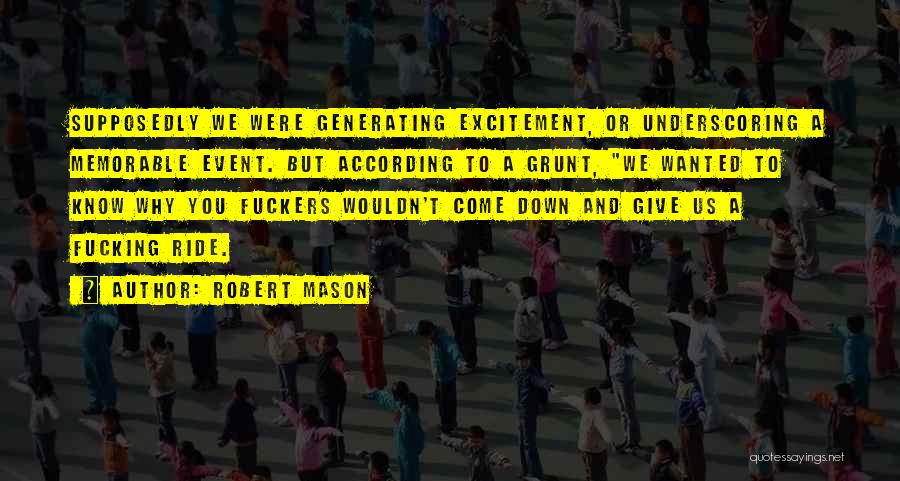 Robert Mason Quotes: Supposedly We Were Generating Excitement, Or Underscoring A Memorable Event. But According To A Grunt, We Wanted To Know Why