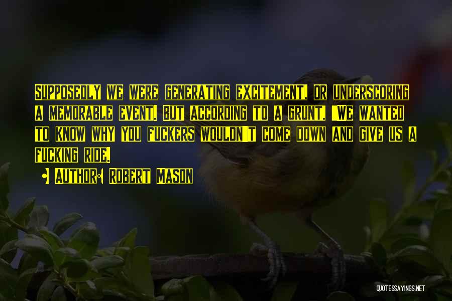 Robert Mason Quotes: Supposedly We Were Generating Excitement, Or Underscoring A Memorable Event. But According To A Grunt, We Wanted To Know Why