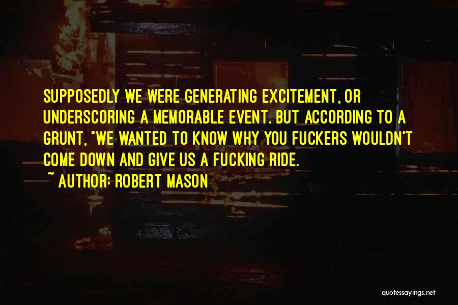 Robert Mason Quotes: Supposedly We Were Generating Excitement, Or Underscoring A Memorable Event. But According To A Grunt, We Wanted To Know Why