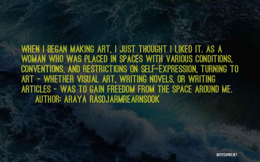 Araya Rasdjarmrearnsook Quotes: When I Began Making Art, I Just Thought I Liked It. As A Woman Who Was Placed In Spaces With