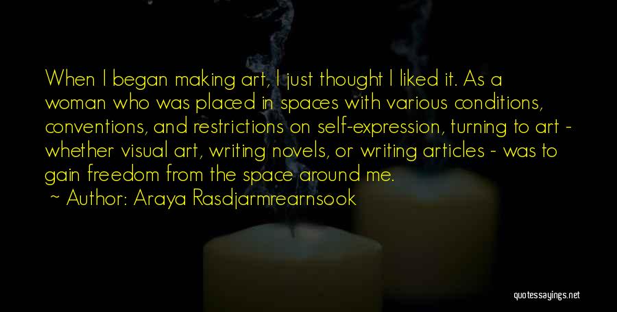 Araya Rasdjarmrearnsook Quotes: When I Began Making Art, I Just Thought I Liked It. As A Woman Who Was Placed In Spaces With