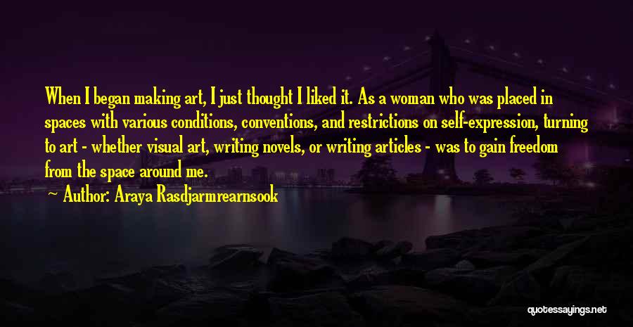 Araya Rasdjarmrearnsook Quotes: When I Began Making Art, I Just Thought I Liked It. As A Woman Who Was Placed In Spaces With