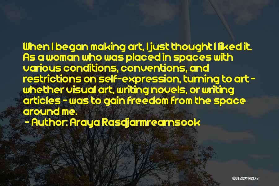 Araya Rasdjarmrearnsook Quotes: When I Began Making Art, I Just Thought I Liked It. As A Woman Who Was Placed In Spaces With