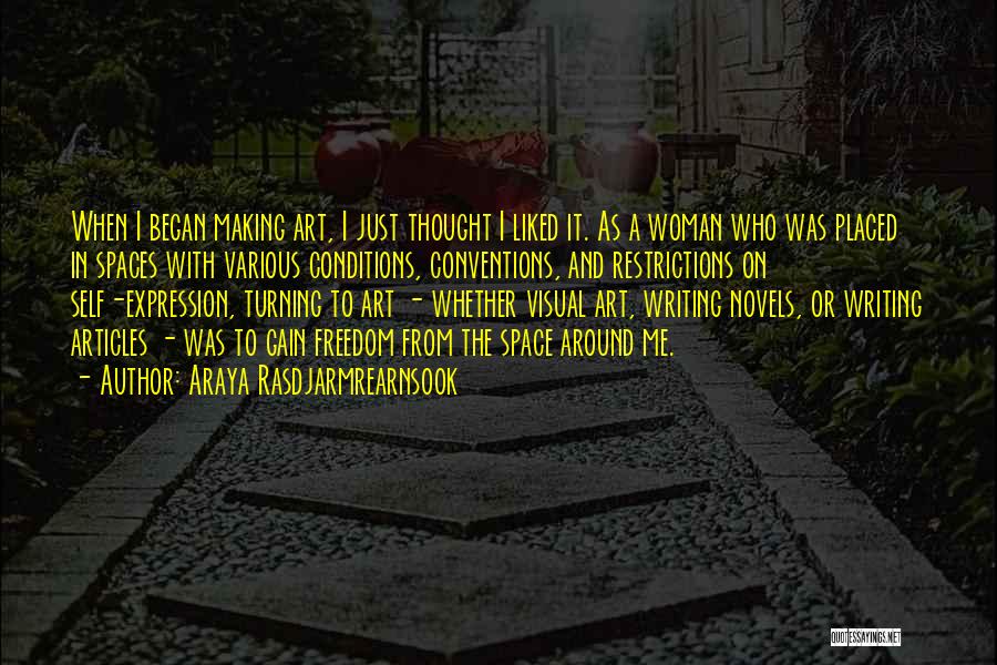 Araya Rasdjarmrearnsook Quotes: When I Began Making Art, I Just Thought I Liked It. As A Woman Who Was Placed In Spaces With