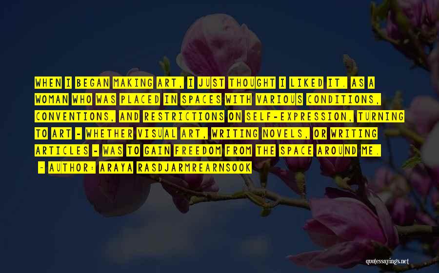 Araya Rasdjarmrearnsook Quotes: When I Began Making Art, I Just Thought I Liked It. As A Woman Who Was Placed In Spaces With