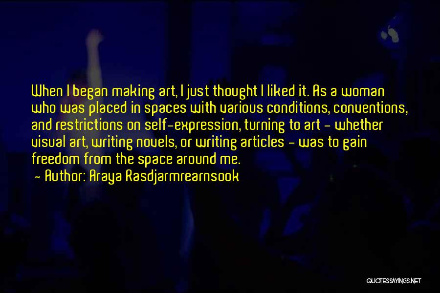 Araya Rasdjarmrearnsook Quotes: When I Began Making Art, I Just Thought I Liked It. As A Woman Who Was Placed In Spaces With