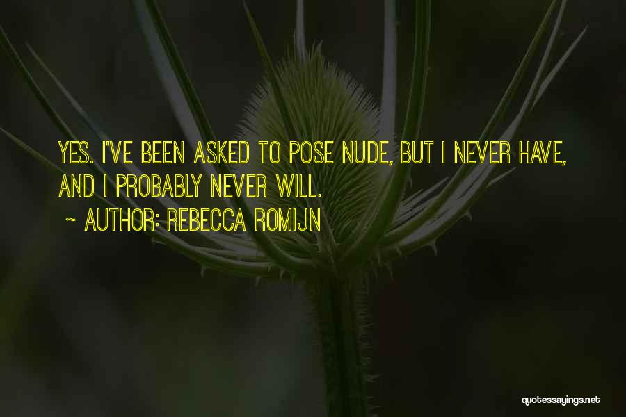 Rebecca Romijn Quotes: Yes. I've Been Asked To Pose Nude, But I Never Have, And I Probably Never Will.