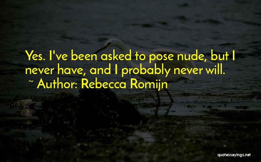 Rebecca Romijn Quotes: Yes. I've Been Asked To Pose Nude, But I Never Have, And I Probably Never Will.