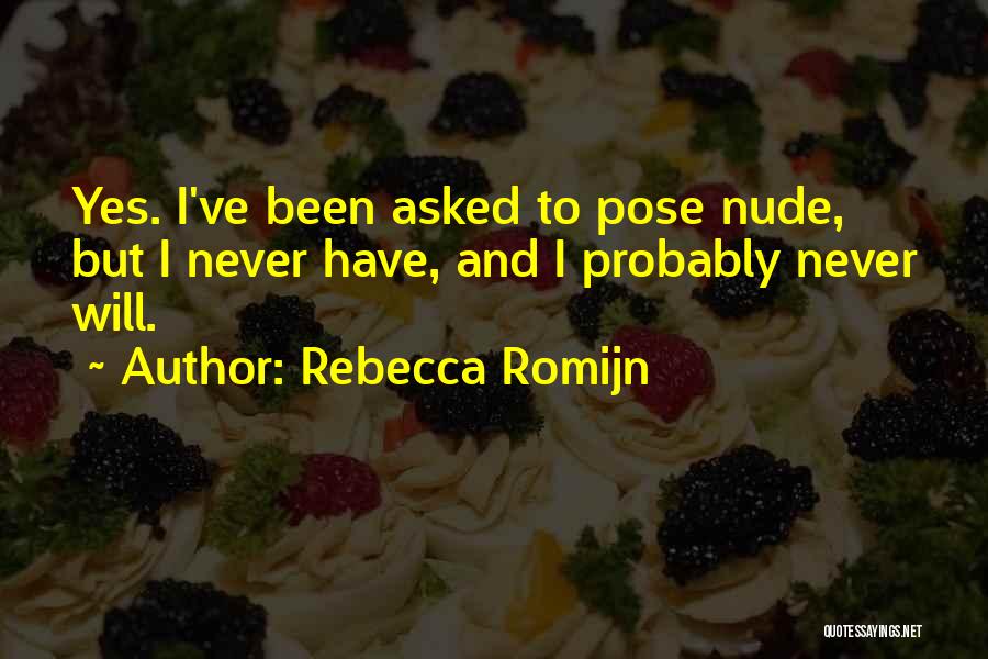 Rebecca Romijn Quotes: Yes. I've Been Asked To Pose Nude, But I Never Have, And I Probably Never Will.