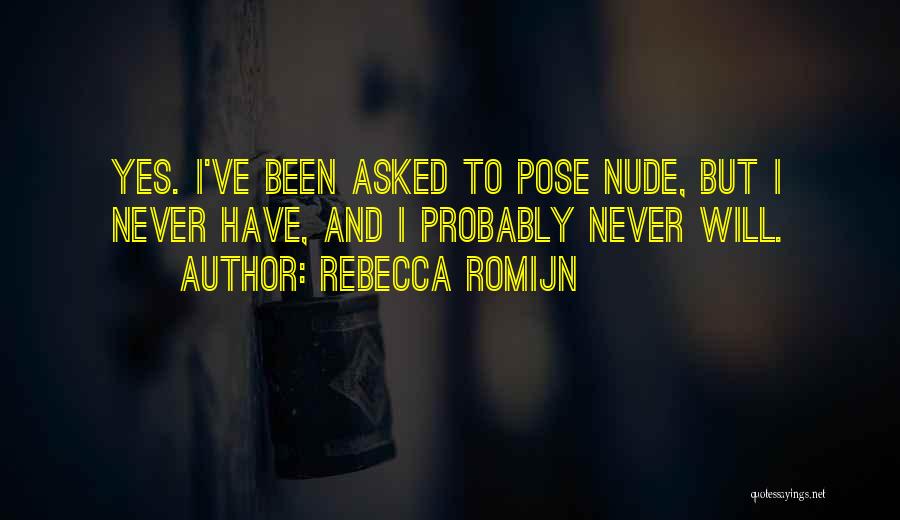 Rebecca Romijn Quotes: Yes. I've Been Asked To Pose Nude, But I Never Have, And I Probably Never Will.