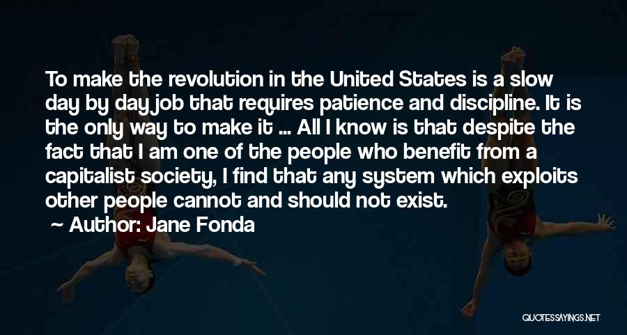 Jane Fonda Quotes: To Make The Revolution In The United States Is A Slow Day By Day Job That Requires Patience And Discipline.