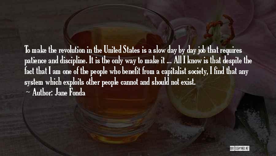 Jane Fonda Quotes: To Make The Revolution In The United States Is A Slow Day By Day Job That Requires Patience And Discipline.