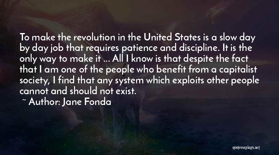 Jane Fonda Quotes: To Make The Revolution In The United States Is A Slow Day By Day Job That Requires Patience And Discipline.