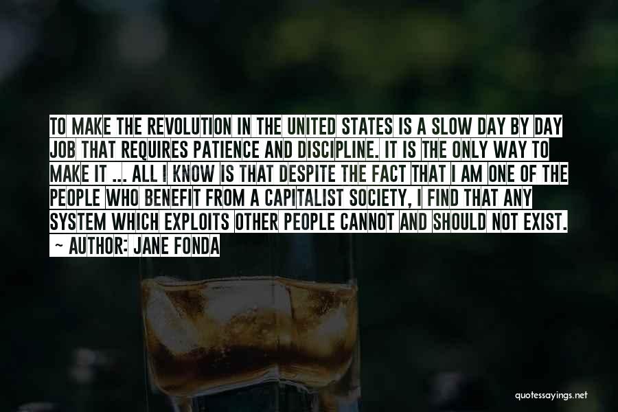 Jane Fonda Quotes: To Make The Revolution In The United States Is A Slow Day By Day Job That Requires Patience And Discipline.