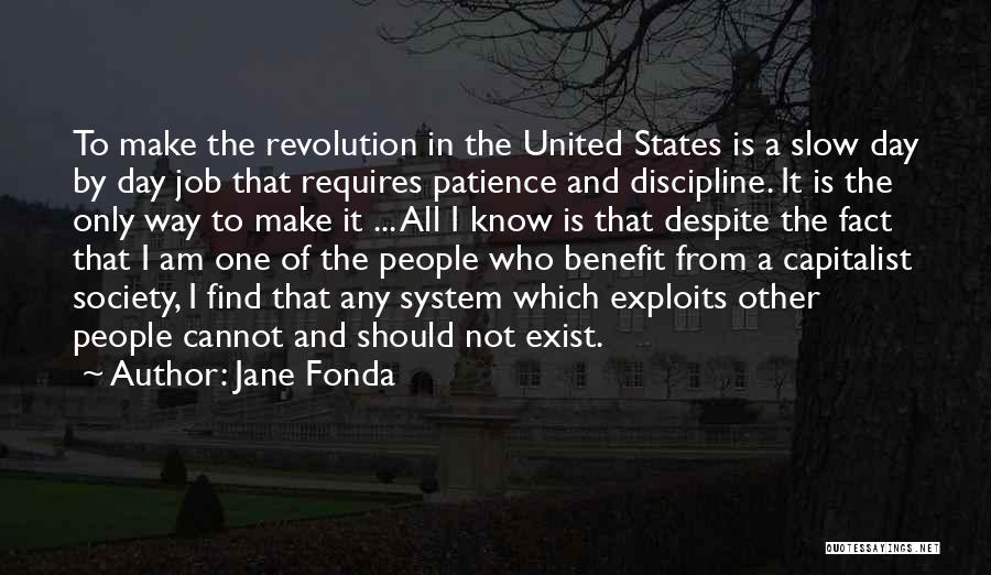 Jane Fonda Quotes: To Make The Revolution In The United States Is A Slow Day By Day Job That Requires Patience And Discipline.