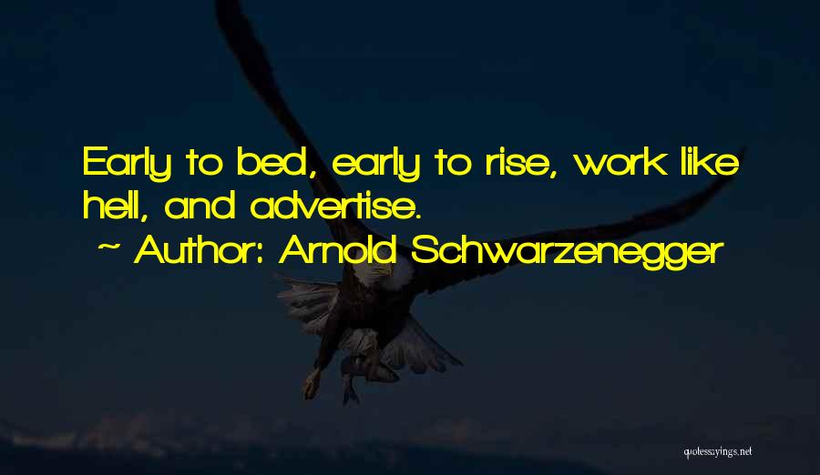 Arnold Schwarzenegger Quotes: Early To Bed, Early To Rise, Work Like Hell, And Advertise.