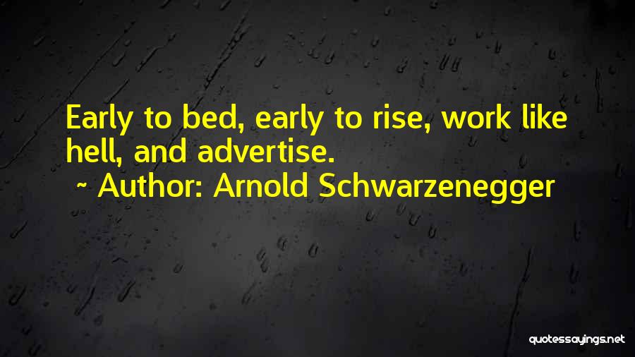 Arnold Schwarzenegger Quotes: Early To Bed, Early To Rise, Work Like Hell, And Advertise.