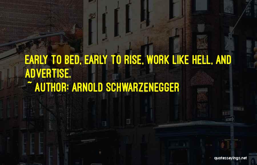 Arnold Schwarzenegger Quotes: Early To Bed, Early To Rise, Work Like Hell, And Advertise.