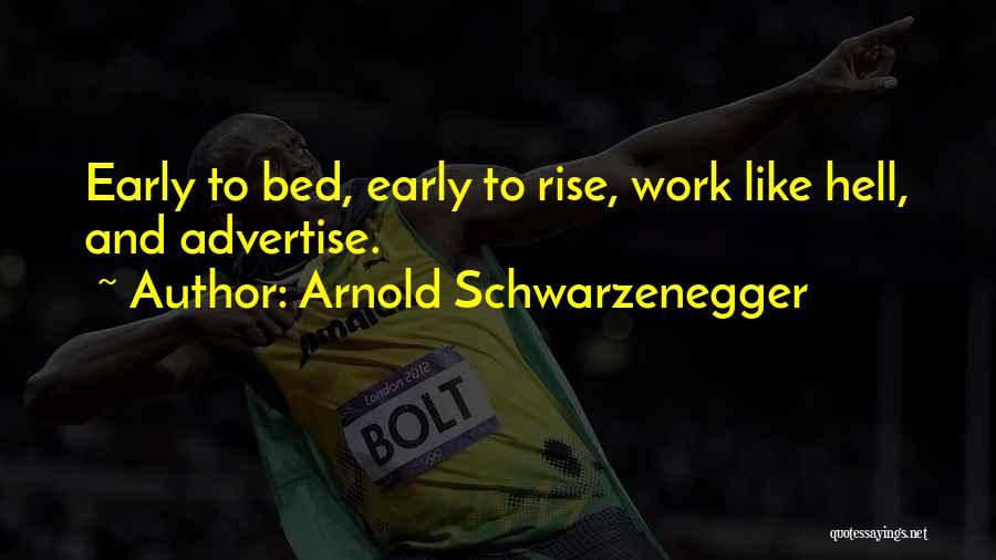 Arnold Schwarzenegger Quotes: Early To Bed, Early To Rise, Work Like Hell, And Advertise.