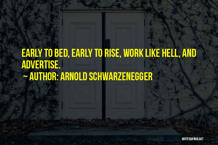 Arnold Schwarzenegger Quotes: Early To Bed, Early To Rise, Work Like Hell, And Advertise.