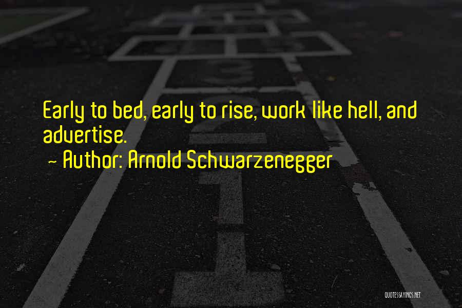 Arnold Schwarzenegger Quotes: Early To Bed, Early To Rise, Work Like Hell, And Advertise.