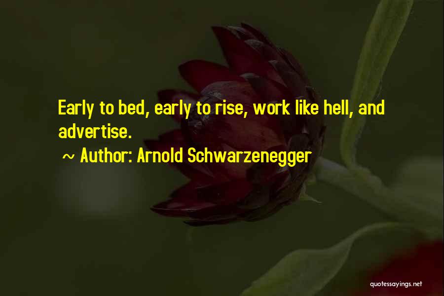 Arnold Schwarzenegger Quotes: Early To Bed, Early To Rise, Work Like Hell, And Advertise.