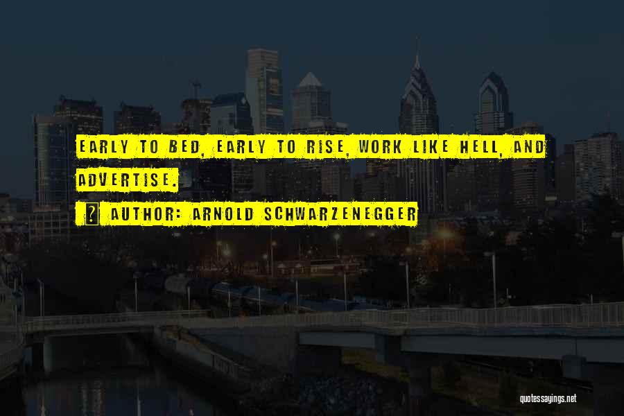 Arnold Schwarzenegger Quotes: Early To Bed, Early To Rise, Work Like Hell, And Advertise.