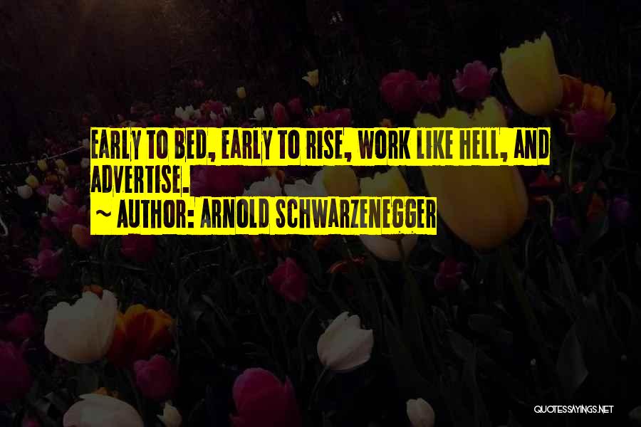 Arnold Schwarzenegger Quotes: Early To Bed, Early To Rise, Work Like Hell, And Advertise.