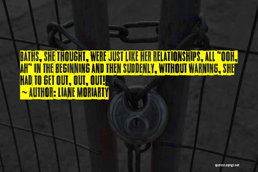 Liane Moriarty Quotes: Baths, She Thought, Were Just Like Her Relationships, All Ooh, Ah In The Beginning And Then Suddenly, Without Warning, She