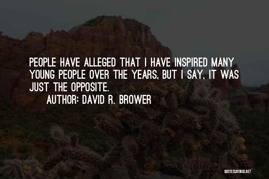 David R. Brower Quotes: People Have Alleged That I Have Inspired Many Young People Over The Years, But I Say, It Was Just The