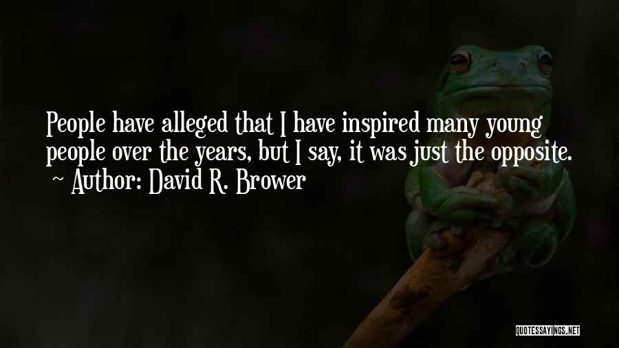 David R. Brower Quotes: People Have Alleged That I Have Inspired Many Young People Over The Years, But I Say, It Was Just The