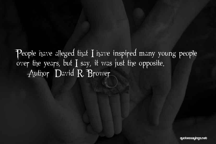 David R. Brower Quotes: People Have Alleged That I Have Inspired Many Young People Over The Years, But I Say, It Was Just The