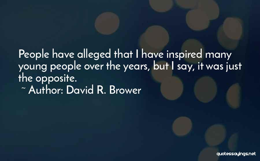David R. Brower Quotes: People Have Alleged That I Have Inspired Many Young People Over The Years, But I Say, It Was Just The