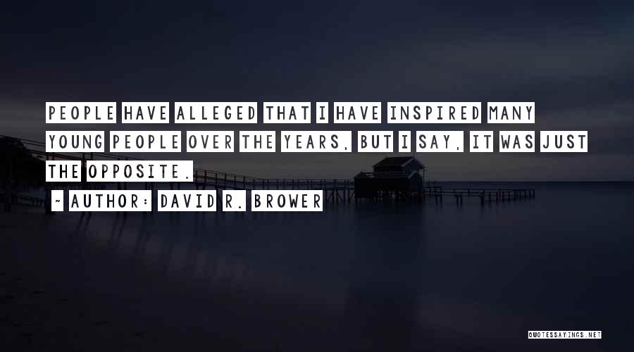 David R. Brower Quotes: People Have Alleged That I Have Inspired Many Young People Over The Years, But I Say, It Was Just The