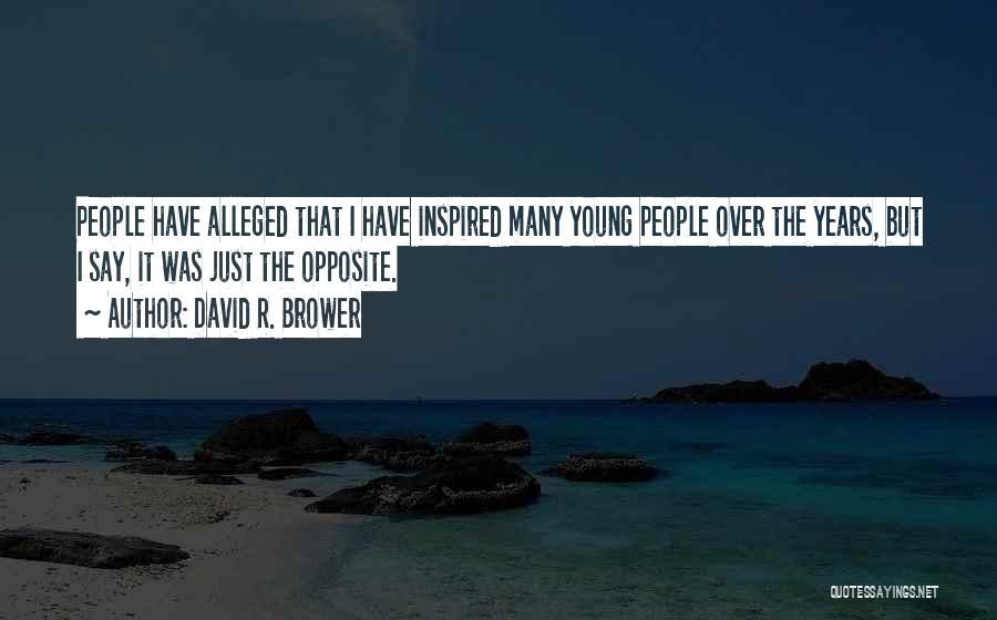 David R. Brower Quotes: People Have Alleged That I Have Inspired Many Young People Over The Years, But I Say, It Was Just The