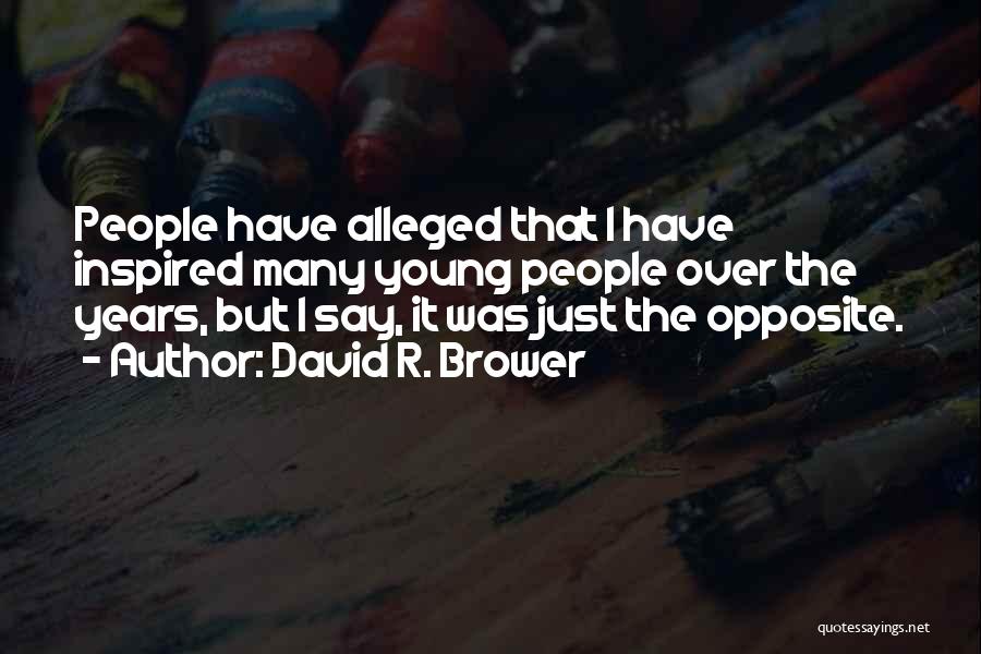 David R. Brower Quotes: People Have Alleged That I Have Inspired Many Young People Over The Years, But I Say, It Was Just The