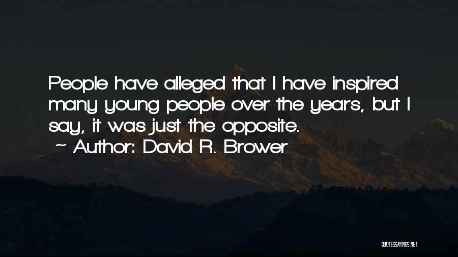 David R. Brower Quotes: People Have Alleged That I Have Inspired Many Young People Over The Years, But I Say, It Was Just The
